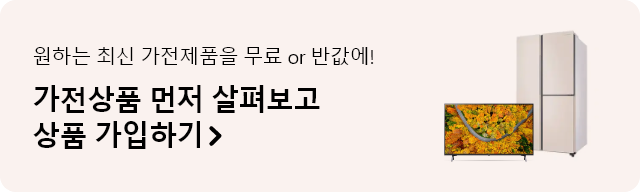 원하는 최신 가전제품을 무료 or 반값에! 가전상품 먼저 살펴보고 상품 가입하기